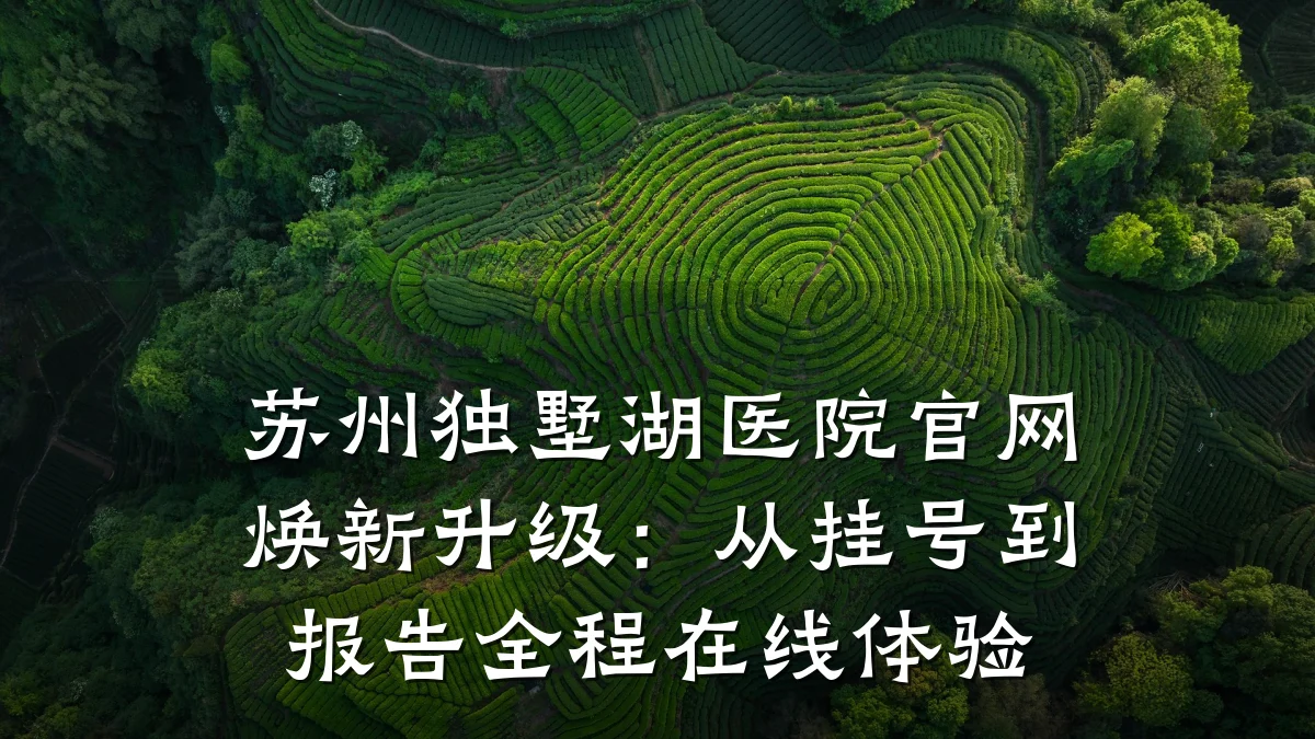 苏州独墅湖医院官网焕新升级:从挂号到报告全程在线体验