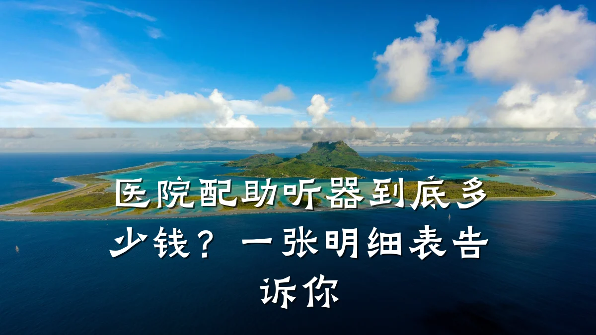 医院配助听器到底多少钱？一张明细表告诉你