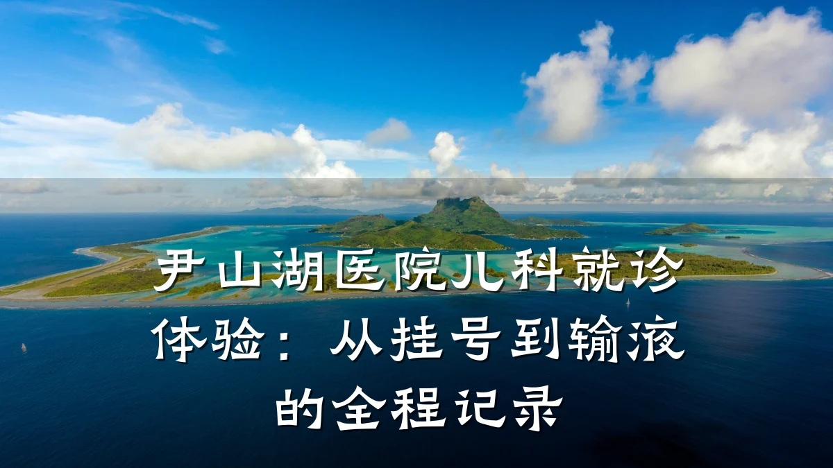 尹山湖医院儿科就诊体验：从挂号到输液的全程记录