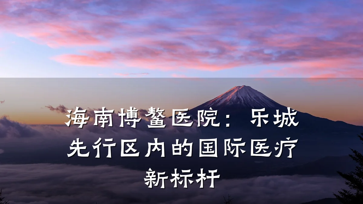 海南博鳌医院：乐城先行区内的国际医疗新标杆