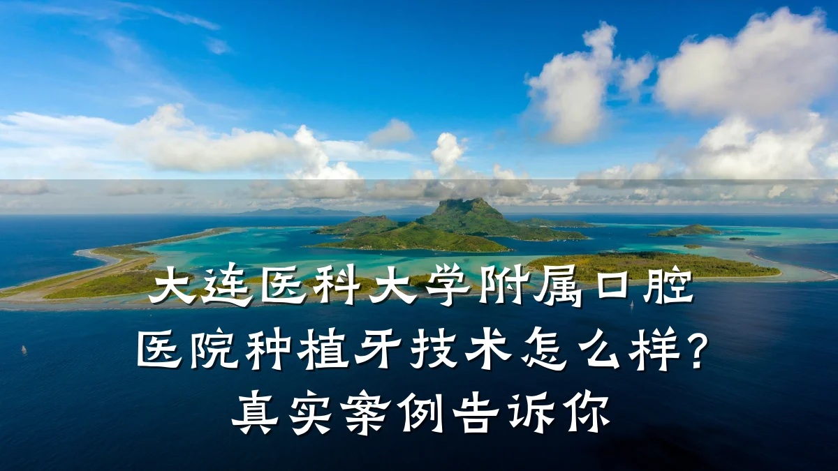 大连医科大学附属口腔医院种植牙技术怎么样？真实案例告诉你