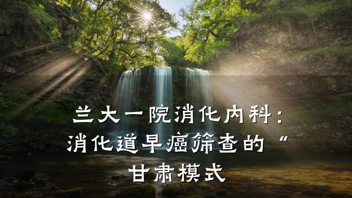 兰大一院消化内科：消化道早癌筛查的“甘肃模式