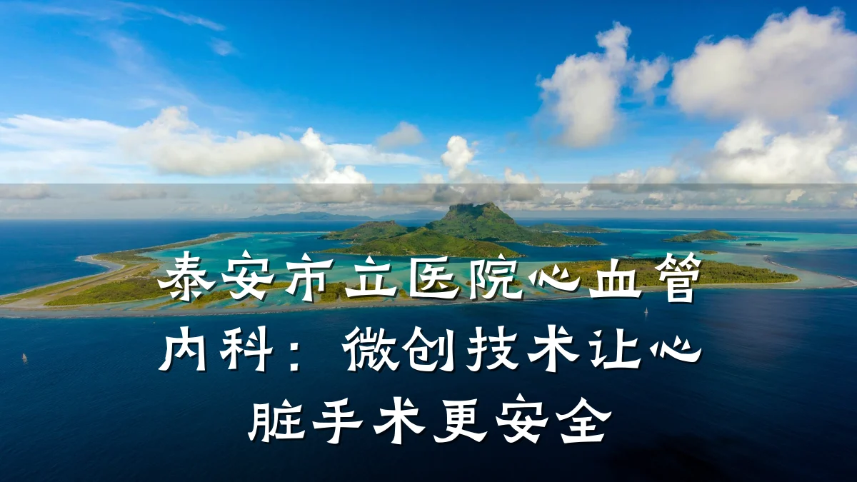 泰安市立医院心血管内科：微创技术让心脏手术更安全