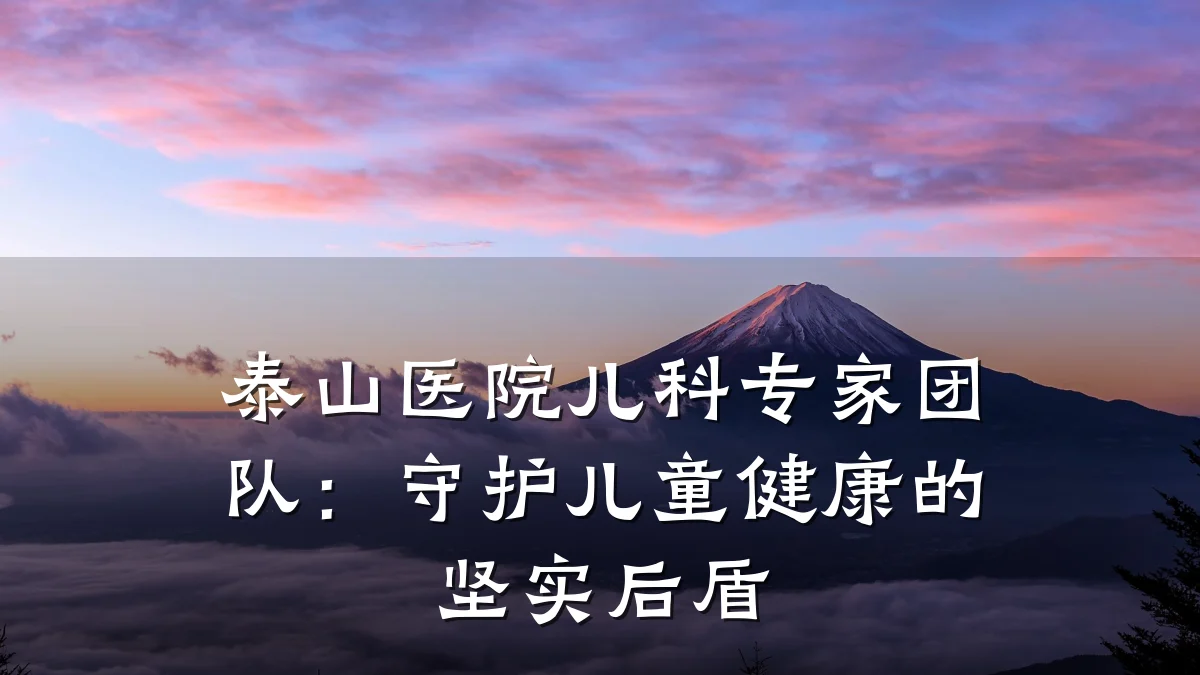 泰山医院儿科专家团队：守护儿童健康的坚实后盾