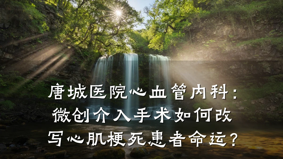 唐城医院心血管内科：微创介入手术如何改写心肌梗死患者命运？