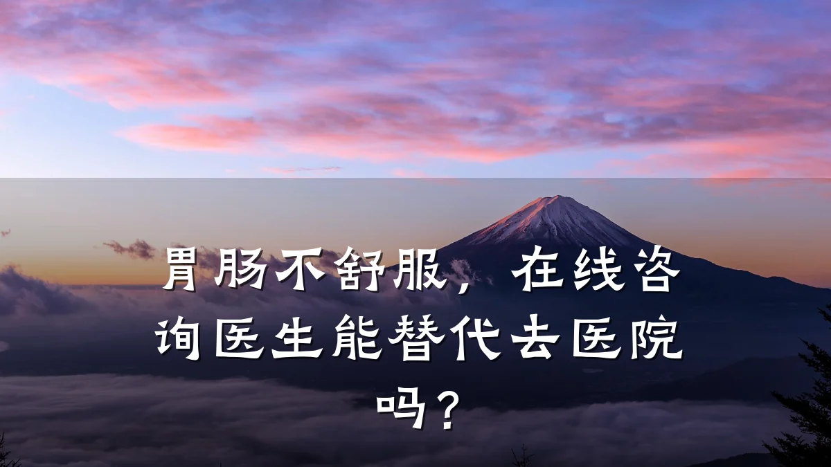 胃肠不舒服,在线咨询医生能替代去医院吗?