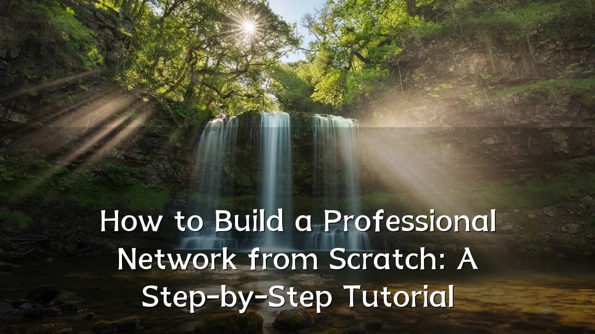 How to Build a Professional Network from Scratch: A Step-by-Step Tutorial