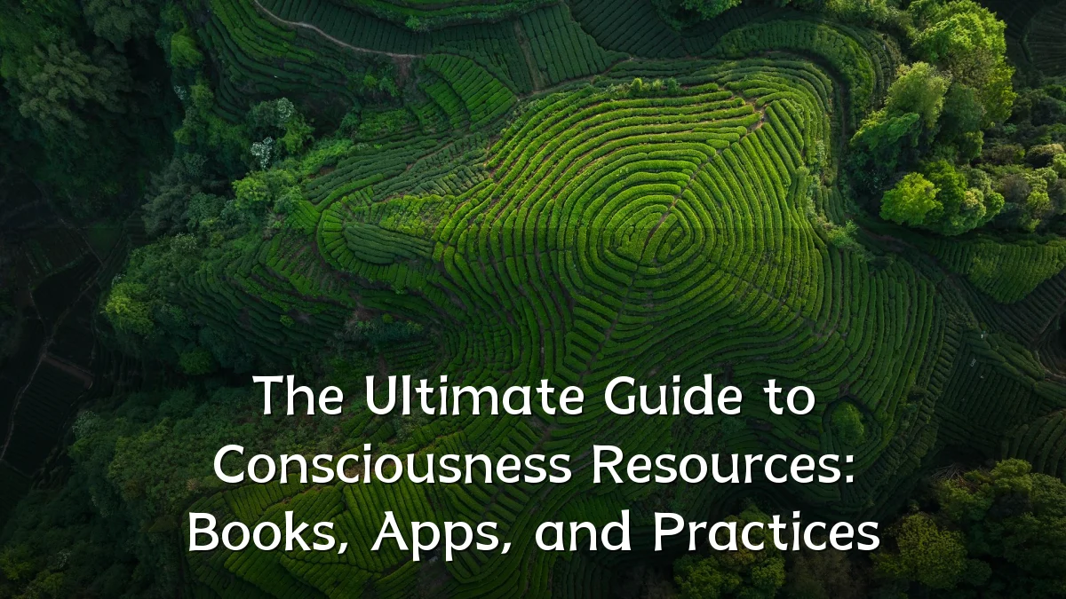 The Ultimate Guide to Consciousness Resources: Books, Apps, and Practices