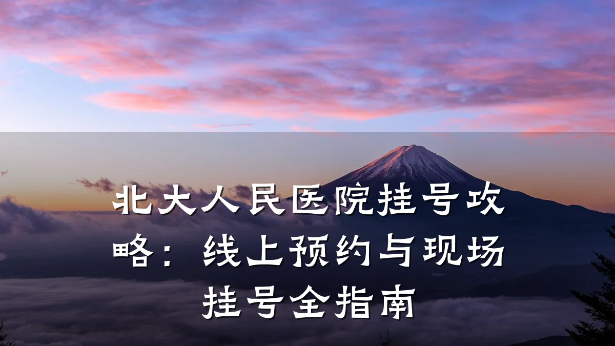 北大人民医院挂号攻略：线上预约与现场挂号全指南