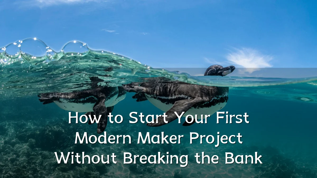 How to Start Your First Modern Maker Project Without Breaking the Bank