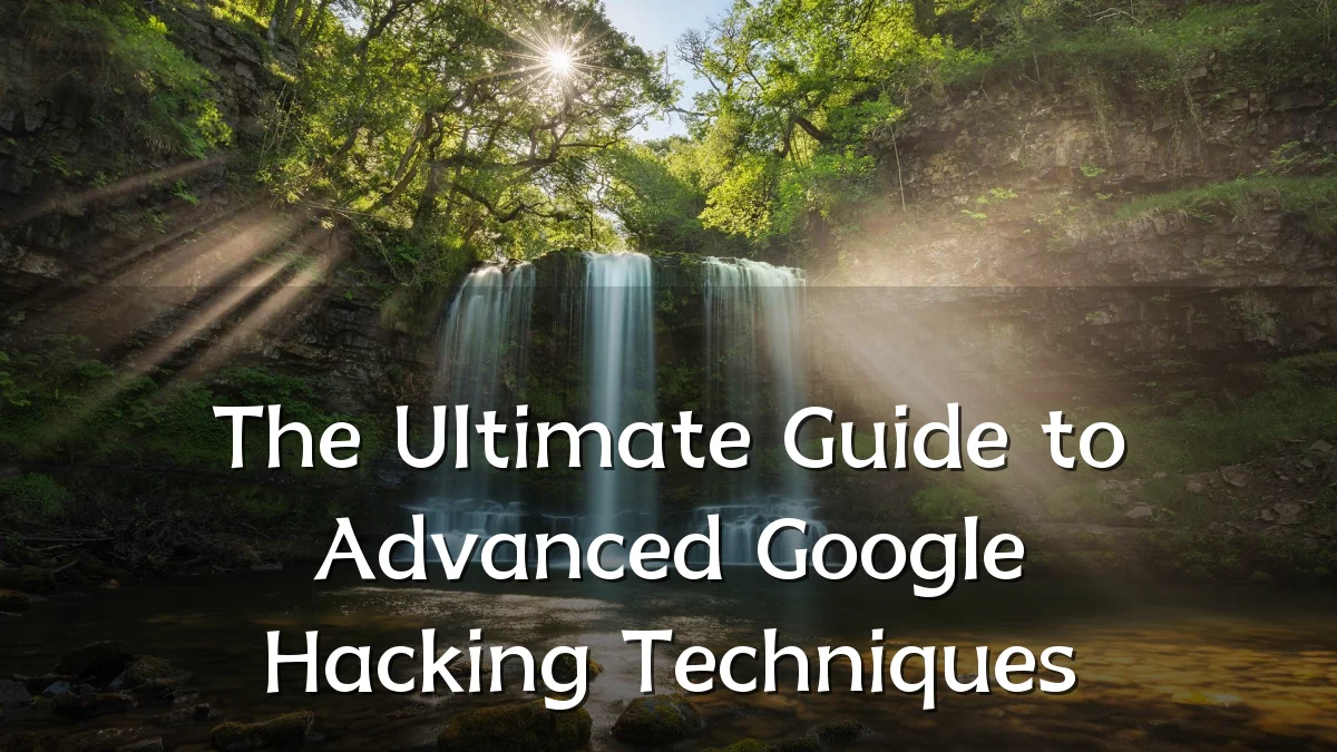 The Ultimate Guide to Advanced Google Hacking Techniques