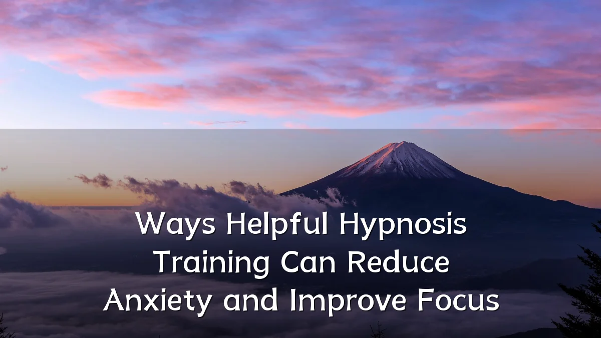 Ways Helpful Hypnosis Training Can Reduce Anxiety and Improve Focus