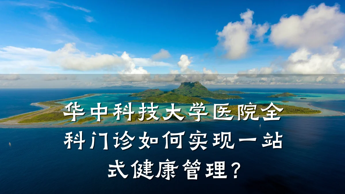 华中科技大学医院全科门诊如何实现一站式健康管理？