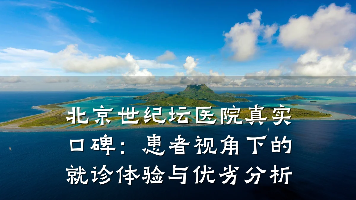 北京世纪坛医院真实口碑：患者视角下的就诊体验与优劣分析