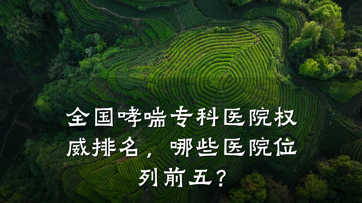 全国哮喘专科医院权威排名，哪些医院位列前五？
