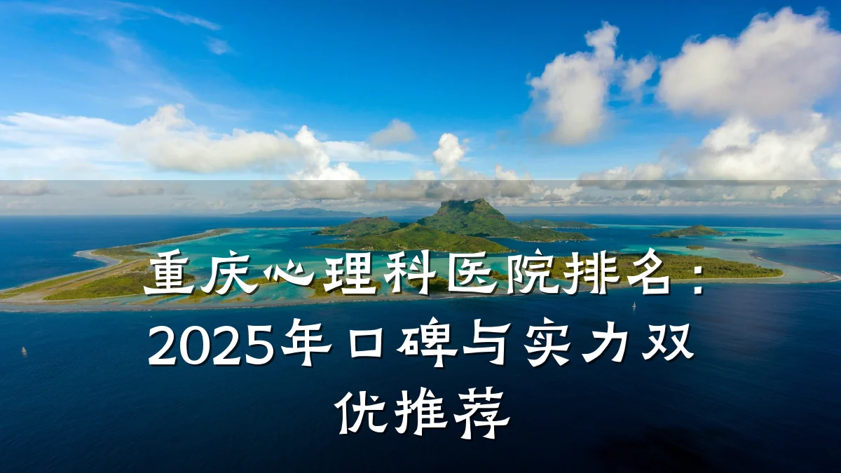 重庆心理科医院排名：2025年口碑与实力双优推荐