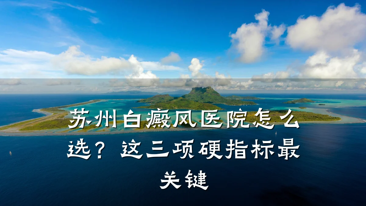 苏州白癜风医院怎么选？这三项硬指标最关键