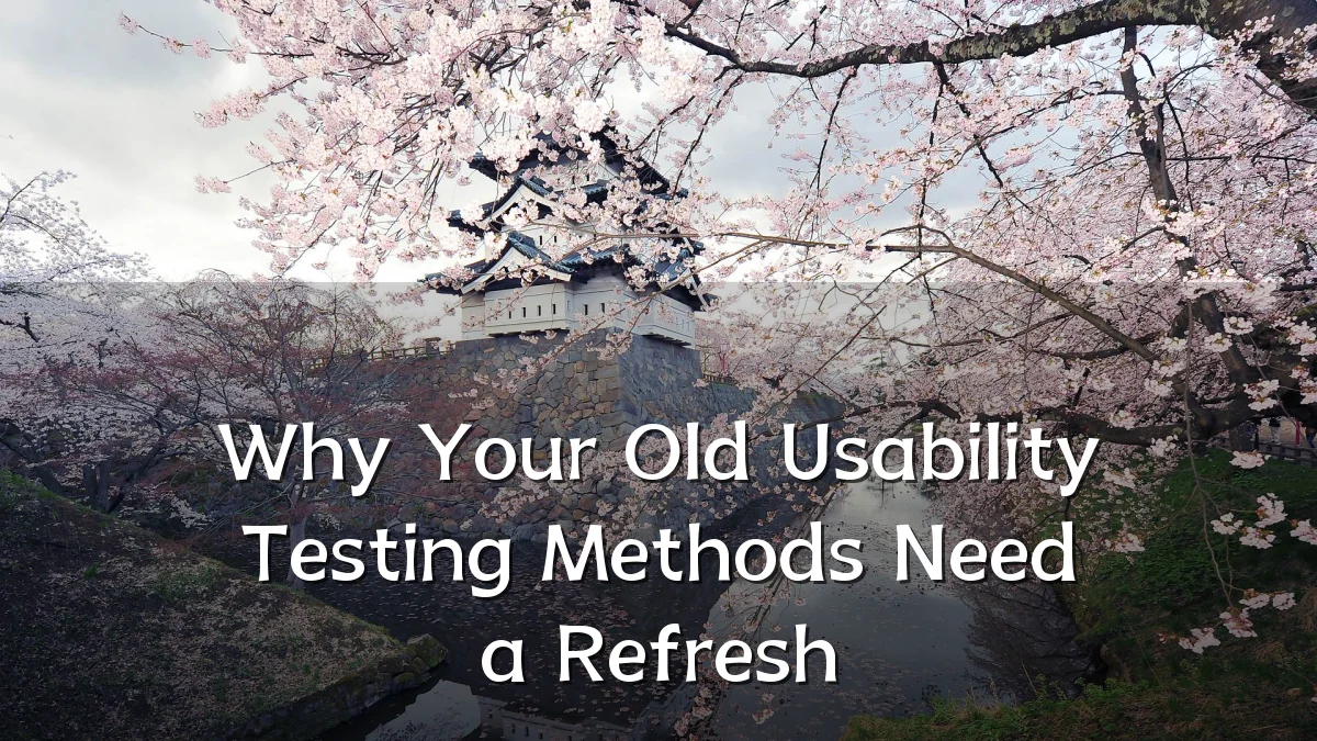 Why Your Old Usability Testing Methods Need a Refresh