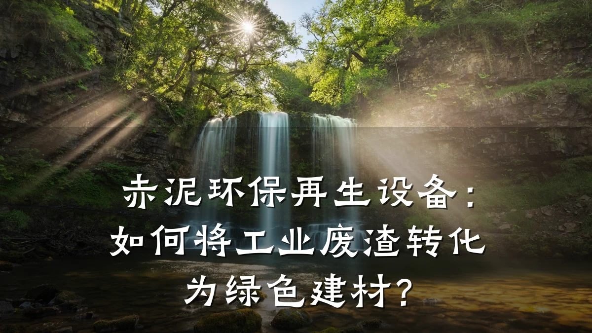 赤泥环保再生设备:如何将工业废渣转化为绿色建材?